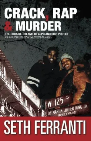 Crack, Rap and Murder: The Cocaine Dreams of Alpo and Rich Porter Hip-Hop Folklore from the Streets of Harlem