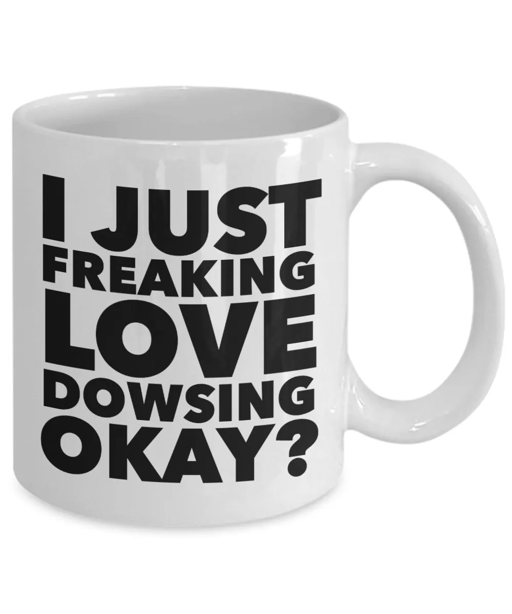 Dowser Gifts I Just Freaking Love Dowsing Okay Funny Mug Ceramic Coffee Cup