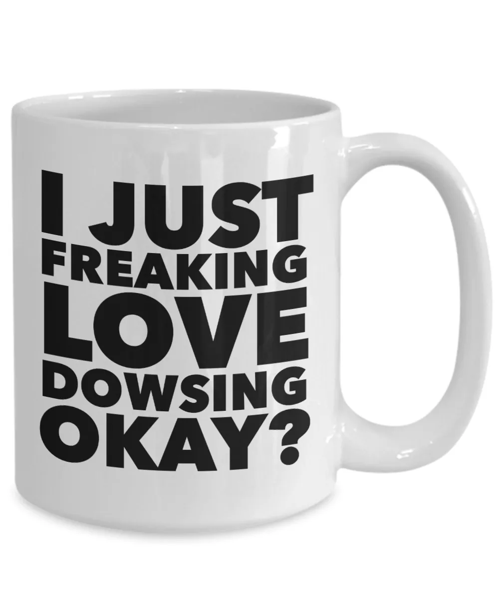 Dowser Gifts I Just Freaking Love Dowsing Okay Funny Mug Ceramic Coffee Cup