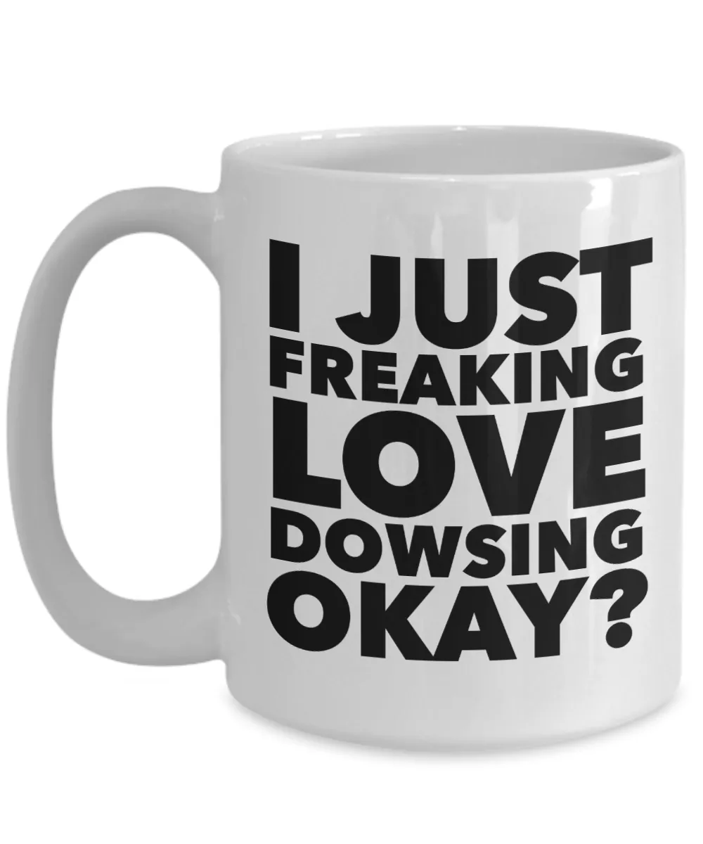 Dowser Gifts I Just Freaking Love Dowsing Okay Funny Mug Ceramic Coffee Cup