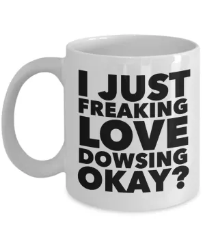 Dowser Gifts I Just Freaking Love Dowsing Okay Funny Mug Ceramic Coffee Cup