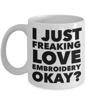 Embroidery Gifts I Just Freaking Love Embroidery Okay Funny Mug Ceramic Coffee Cup