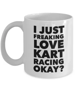 Kart Racing Gifts I Just Freaking Love Kart Racing Okay Funny Mug Ceramic Coffee Cup