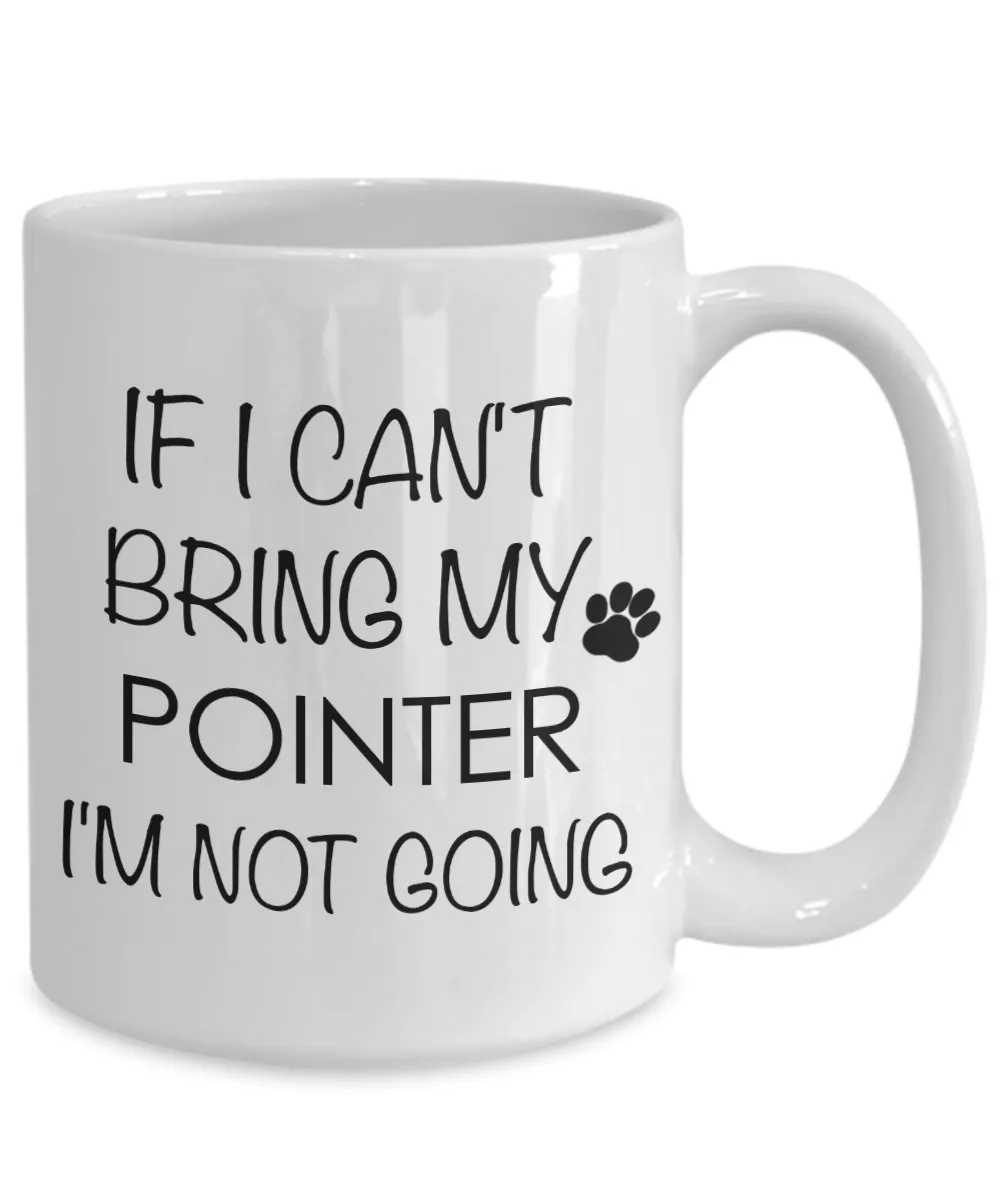 Pointer Dog Gifts If I Can't Bring My Pointer I'm Not Going Mug Ceramic Coffee Cup