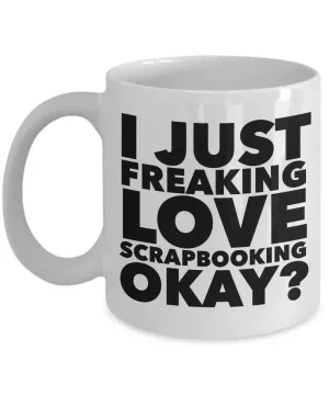 Scrapbook Gifts I Just Freaking Love Scrapbooking Okay Funny Mug Ceramic Coffee Cup