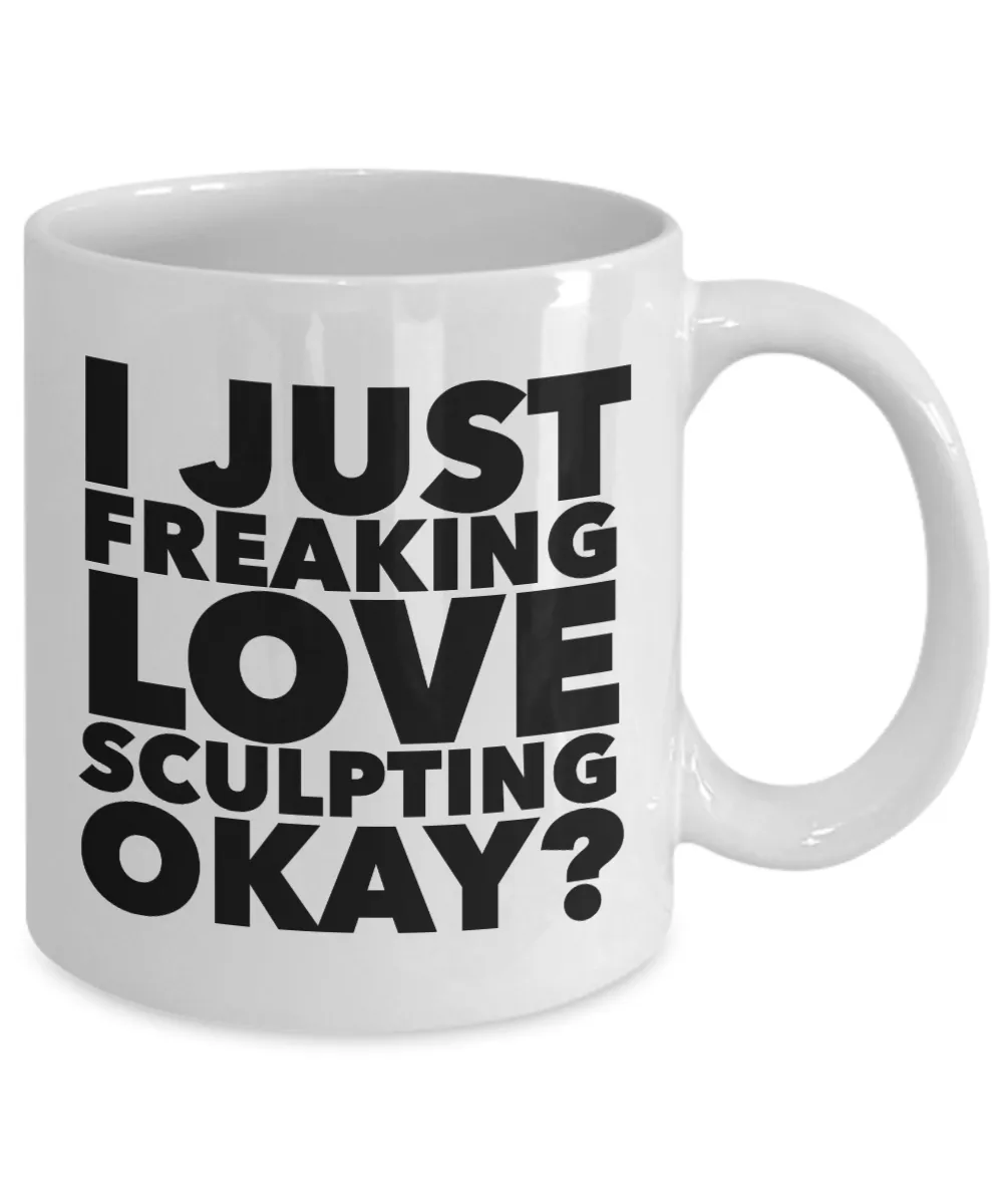 Sculptor Gifts I Just Freaking Love Sculpting Okay Funny Mug Ceramic Coffee Cup