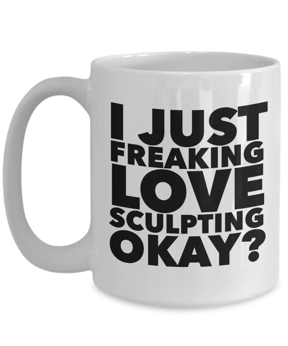Sculptor Gifts I Just Freaking Love Sculpting Okay Funny Mug Ceramic Coffee Cup